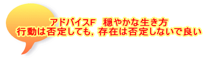 アドバイスF　穏やかな生き方 行動は否定しても，存在は否定しないで良い