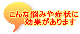 こんな悩みや症状に 　　効果があります