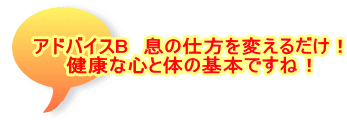 アドバイスB　息の仕方を変えるだけ！ 健康な心と体の基本ですね！