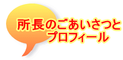 所長のごあいさつと 　　プロフィール