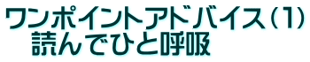 ワンポイントアドバイス（１） 　読んでひと呼吸