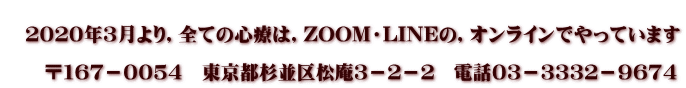 　 　２０２０年３月より，全ての心療は，ZOOM・LINEの，オンラインでやっています  　　〒１６７－００５４　東京都杉並区松庵３－２－２　電話０３－３３３２－９６７４