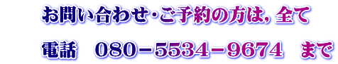 　　お問い合わせ・ご予約の方は，全て 　 　　電話　０８０－５５３４－９６７４　まで