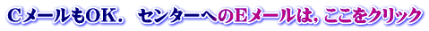 CメールもOK.  センターへのEメールは，ここをクリック